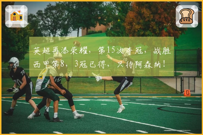 英超再添荣耀，第15次夺冠，战胜西甲第8，3冠已得，只待阿森纳！