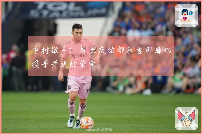 中村敬斗：与长友佑都和吉田麻也携手并进的荣幸