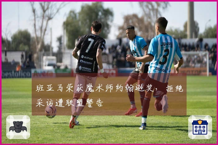 班亚马荣获魔术师约翰逊奖，拒绝采访遭联盟警告